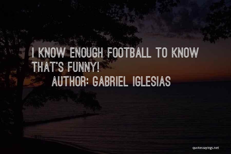 Gabriel Iglesias Quotes: I Know Enough Football To Know That's Funny!
