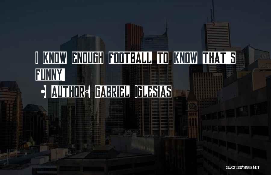 Gabriel Iglesias Quotes: I Know Enough Football To Know That's Funny!