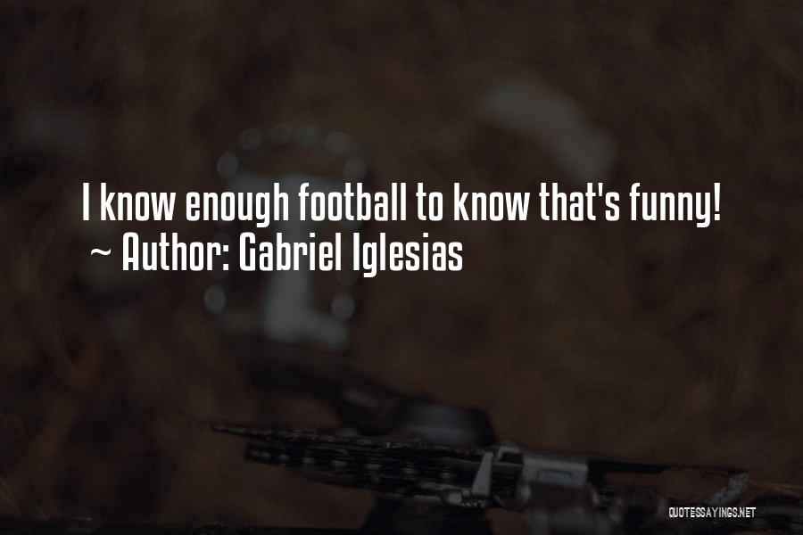 Gabriel Iglesias Quotes: I Know Enough Football To Know That's Funny!