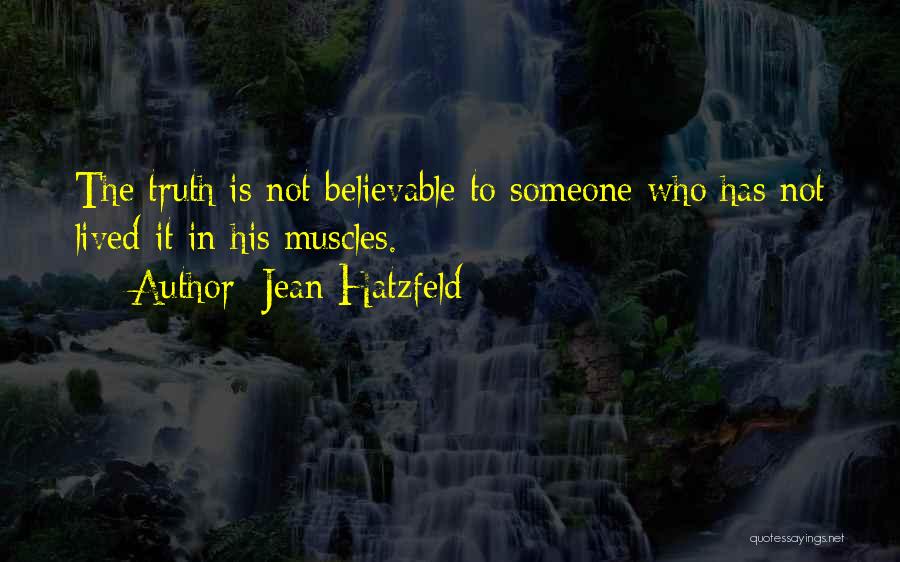 Jean Hatzfeld Quotes: The Truth Is Not Believable To Someone Who Has Not Lived It In His Muscles.