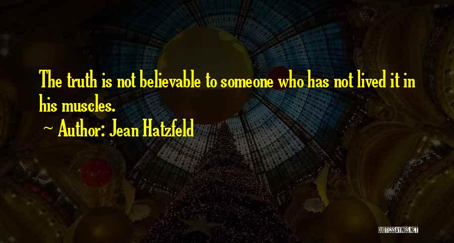 Jean Hatzfeld Quotes: The Truth Is Not Believable To Someone Who Has Not Lived It In His Muscles.