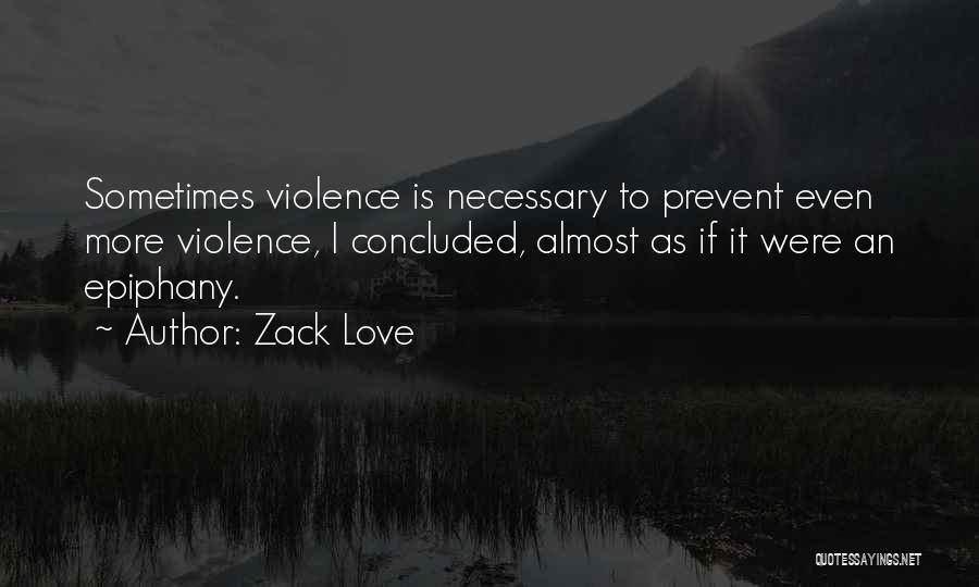 Zack Love Quotes: Sometimes Violence Is Necessary To Prevent Even More Violence, I Concluded, Almost As If It Were An Epiphany.