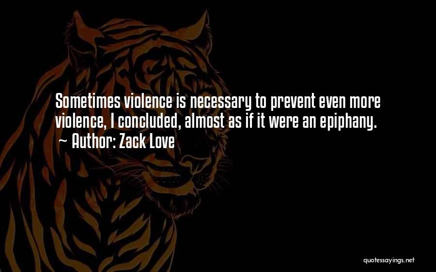 Zack Love Quotes: Sometimes Violence Is Necessary To Prevent Even More Violence, I Concluded, Almost As If It Were An Epiphany.