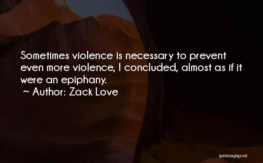 Zack Love Quotes: Sometimes Violence Is Necessary To Prevent Even More Violence, I Concluded, Almost As If It Were An Epiphany.