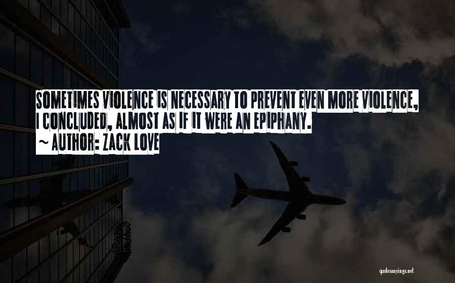 Zack Love Quotes: Sometimes Violence Is Necessary To Prevent Even More Violence, I Concluded, Almost As If It Were An Epiphany.