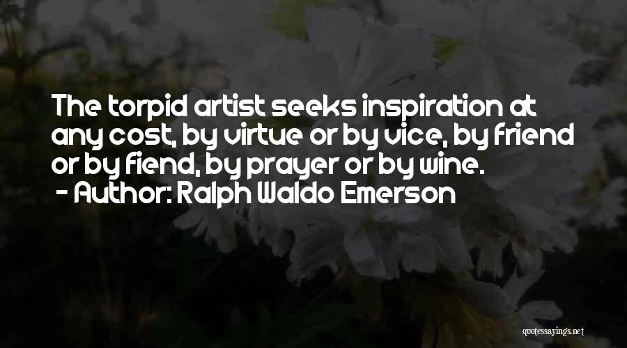 Ralph Waldo Emerson Quotes: The Torpid Artist Seeks Inspiration At Any Cost, By Virtue Or By Vice, By Friend Or By Fiend, By Prayer