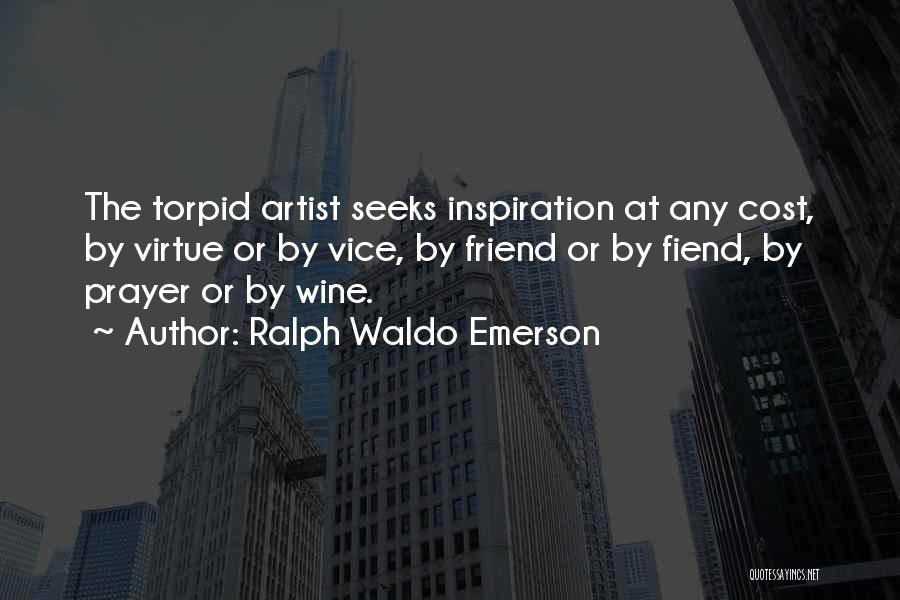 Ralph Waldo Emerson Quotes: The Torpid Artist Seeks Inspiration At Any Cost, By Virtue Or By Vice, By Friend Or By Fiend, By Prayer