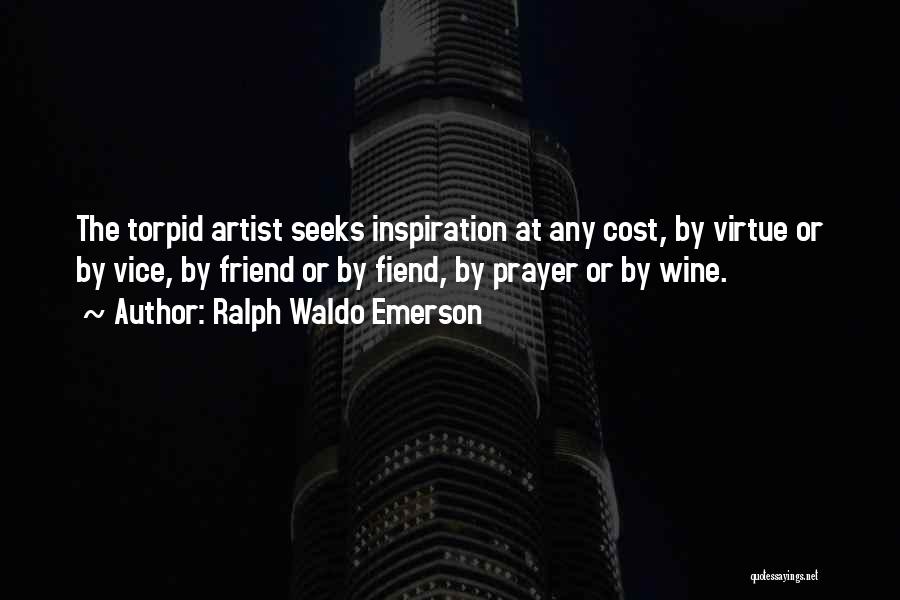 Ralph Waldo Emerson Quotes: The Torpid Artist Seeks Inspiration At Any Cost, By Virtue Or By Vice, By Friend Or By Fiend, By Prayer