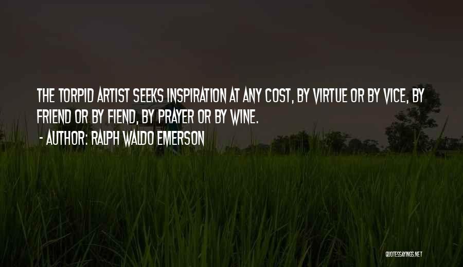 Ralph Waldo Emerson Quotes: The Torpid Artist Seeks Inspiration At Any Cost, By Virtue Or By Vice, By Friend Or By Fiend, By Prayer