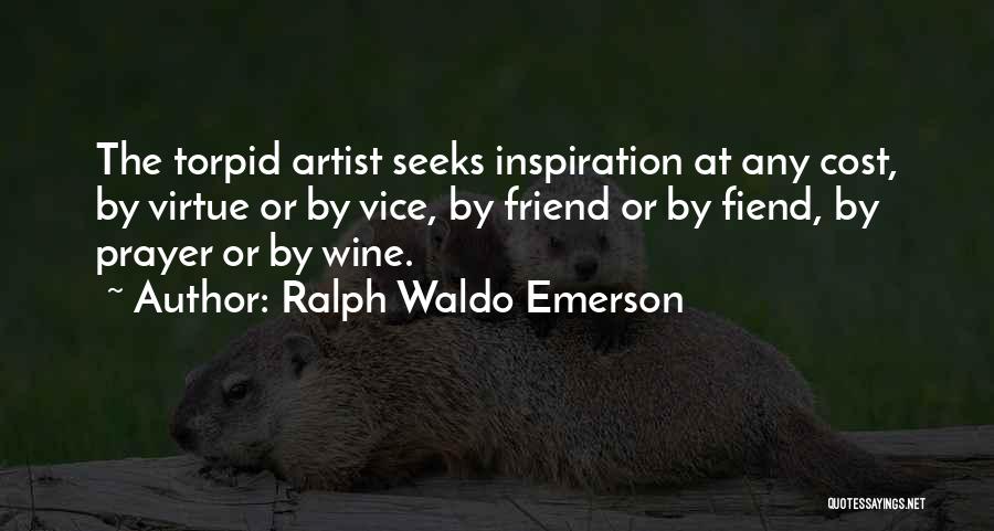 Ralph Waldo Emerson Quotes: The Torpid Artist Seeks Inspiration At Any Cost, By Virtue Or By Vice, By Friend Or By Fiend, By Prayer