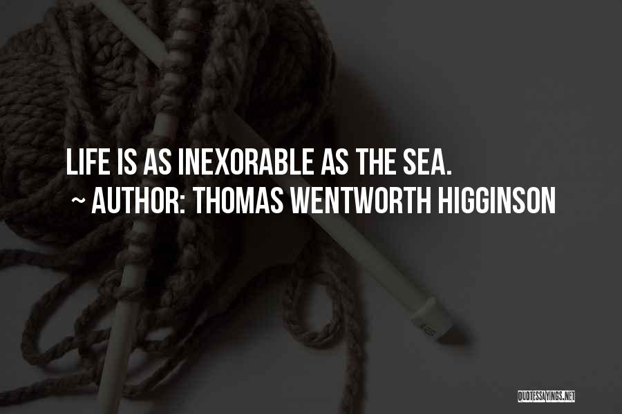 Thomas Wentworth Higginson Quotes: Life Is As Inexorable As The Sea.