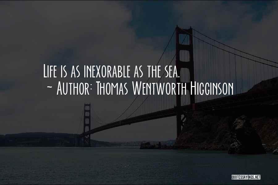 Thomas Wentworth Higginson Quotes: Life Is As Inexorable As The Sea.