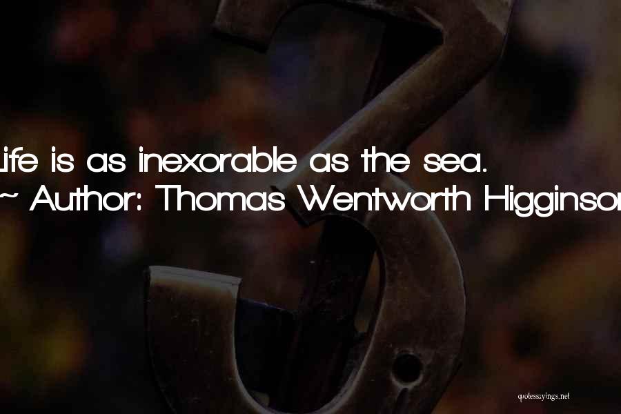 Thomas Wentworth Higginson Quotes: Life Is As Inexorable As The Sea.