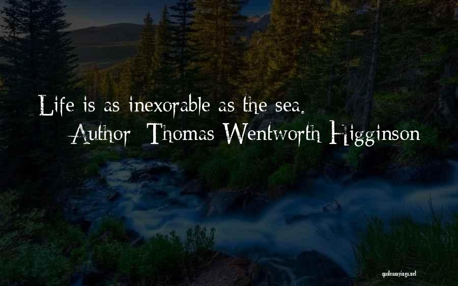 Thomas Wentworth Higginson Quotes: Life Is As Inexorable As The Sea.