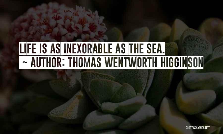 Thomas Wentworth Higginson Quotes: Life Is As Inexorable As The Sea.