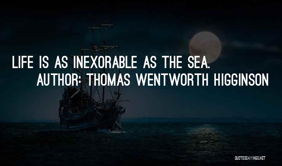 Thomas Wentworth Higginson Quotes: Life Is As Inexorable As The Sea.