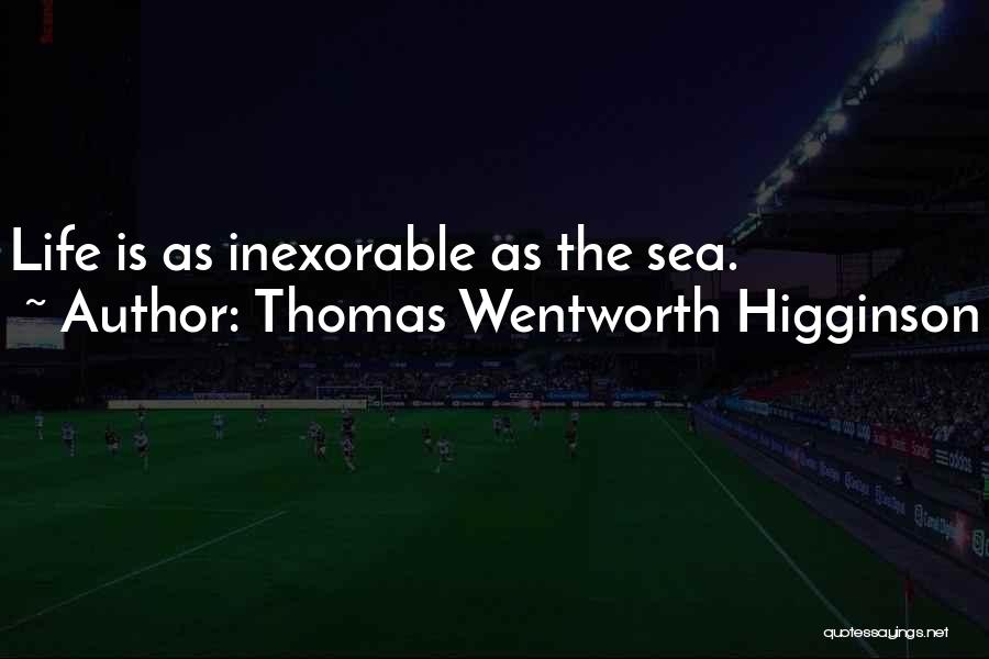 Thomas Wentworth Higginson Quotes: Life Is As Inexorable As The Sea.