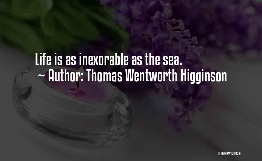 Thomas Wentworth Higginson Quotes: Life Is As Inexorable As The Sea.