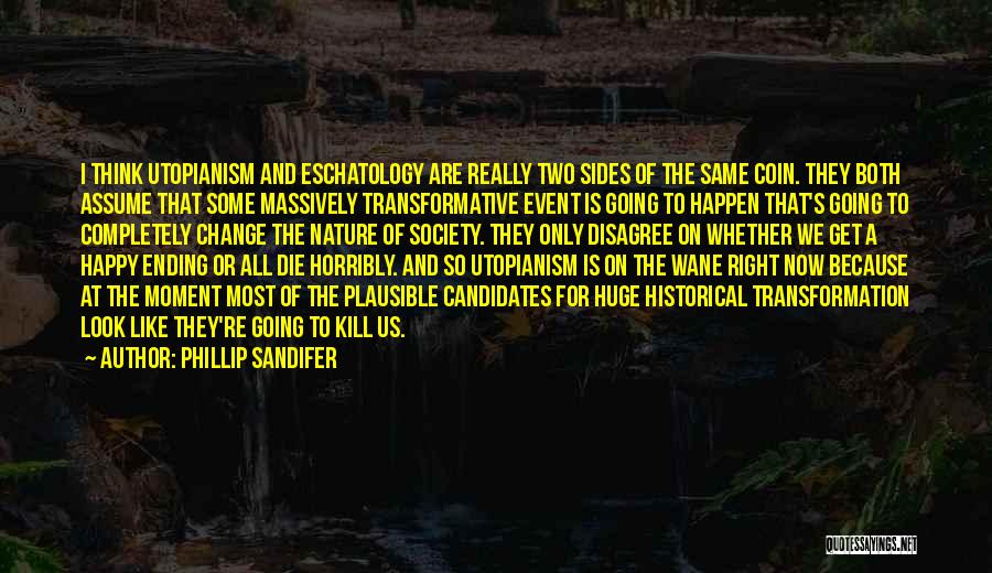 Phillip Sandifer Quotes: I Think Utopianism And Eschatology Are Really Two Sides Of The Same Coin. They Both Assume That Some Massively Transformative