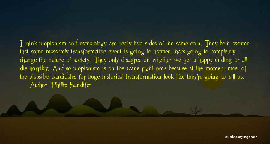 Phillip Sandifer Quotes: I Think Utopianism And Eschatology Are Really Two Sides Of The Same Coin. They Both Assume That Some Massively Transformative