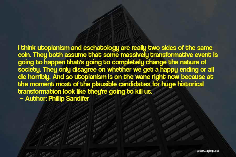 Phillip Sandifer Quotes: I Think Utopianism And Eschatology Are Really Two Sides Of The Same Coin. They Both Assume That Some Massively Transformative