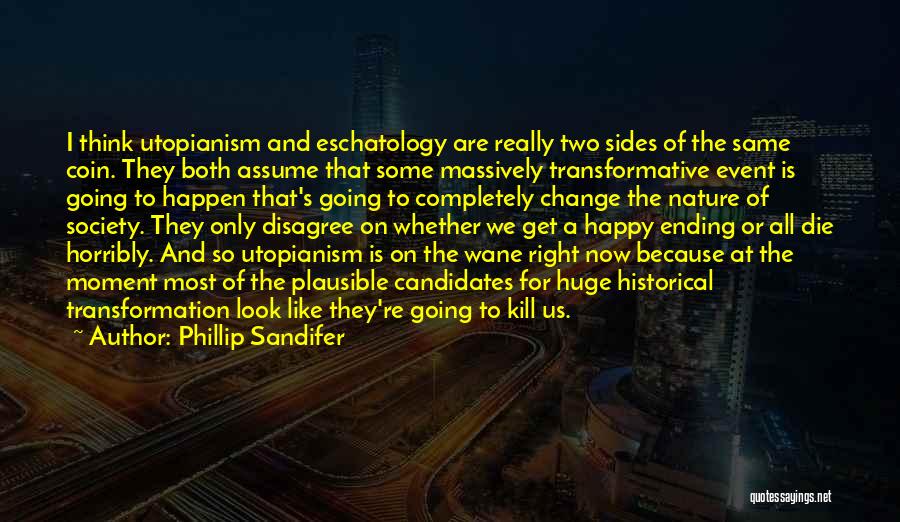 Phillip Sandifer Quotes: I Think Utopianism And Eschatology Are Really Two Sides Of The Same Coin. They Both Assume That Some Massively Transformative