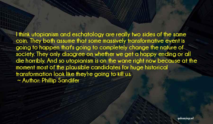 Phillip Sandifer Quotes: I Think Utopianism And Eschatology Are Really Two Sides Of The Same Coin. They Both Assume That Some Massively Transformative