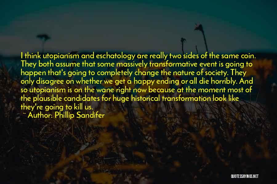 Phillip Sandifer Quotes: I Think Utopianism And Eschatology Are Really Two Sides Of The Same Coin. They Both Assume That Some Massively Transformative