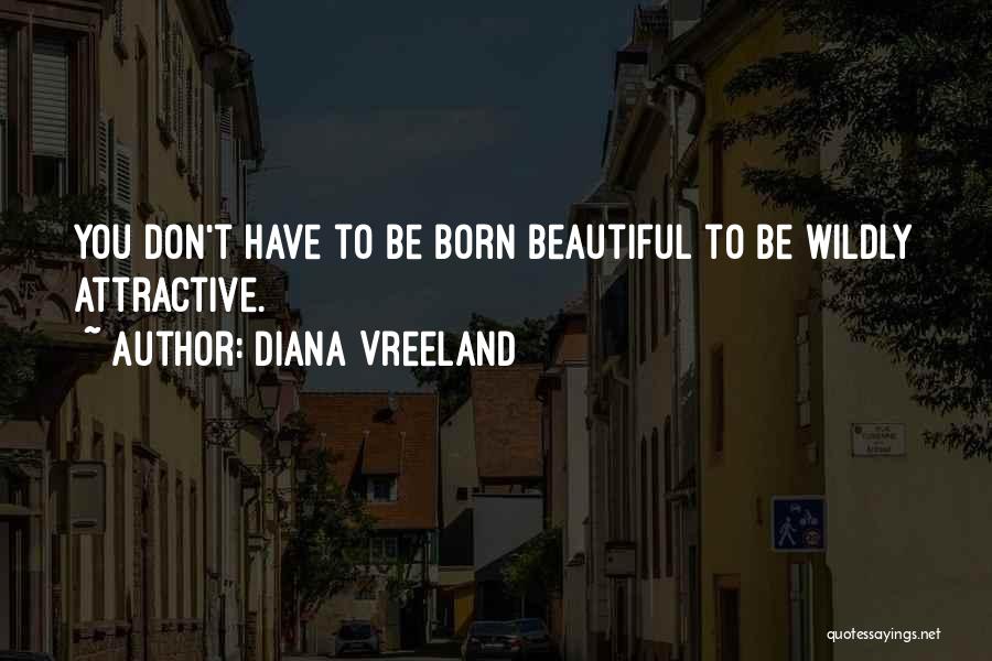 Diana Vreeland Quotes: You Don't Have To Be Born Beautiful To Be Wildly Attractive.