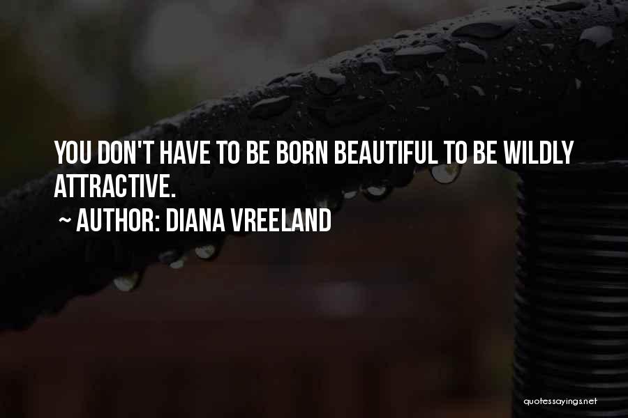 Diana Vreeland Quotes: You Don't Have To Be Born Beautiful To Be Wildly Attractive.