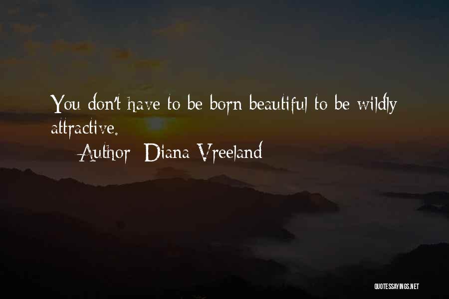 Diana Vreeland Quotes: You Don't Have To Be Born Beautiful To Be Wildly Attractive.