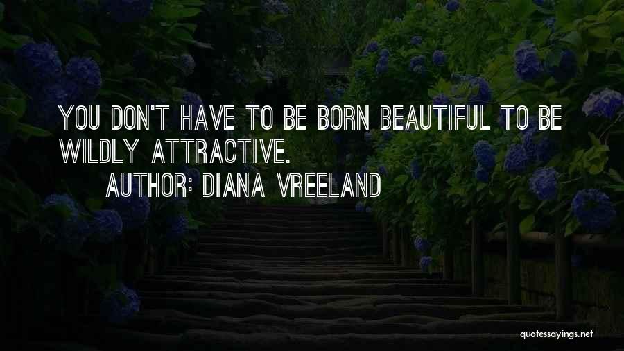 Diana Vreeland Quotes: You Don't Have To Be Born Beautiful To Be Wildly Attractive.