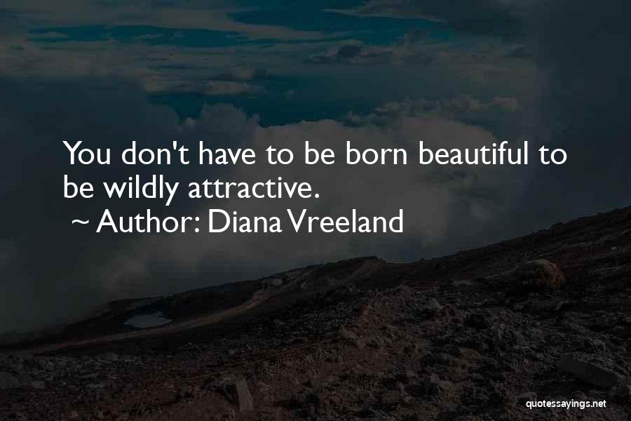 Diana Vreeland Quotes: You Don't Have To Be Born Beautiful To Be Wildly Attractive.