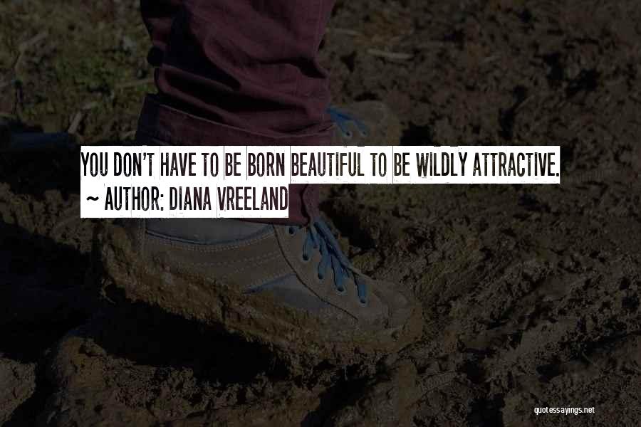 Diana Vreeland Quotes: You Don't Have To Be Born Beautiful To Be Wildly Attractive.
