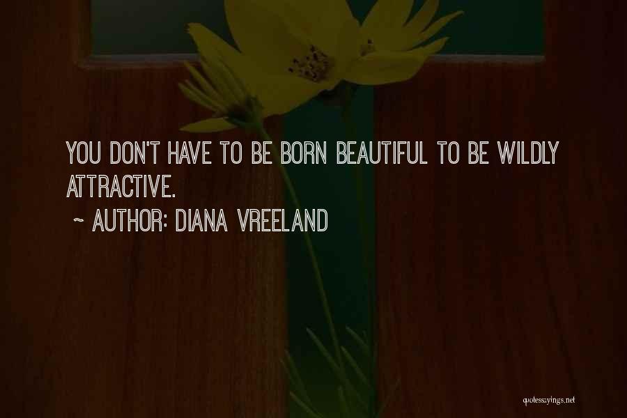 Diana Vreeland Quotes: You Don't Have To Be Born Beautiful To Be Wildly Attractive.