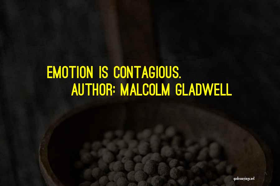 Malcolm Gladwell Quotes: Emotion Is Contagious.
