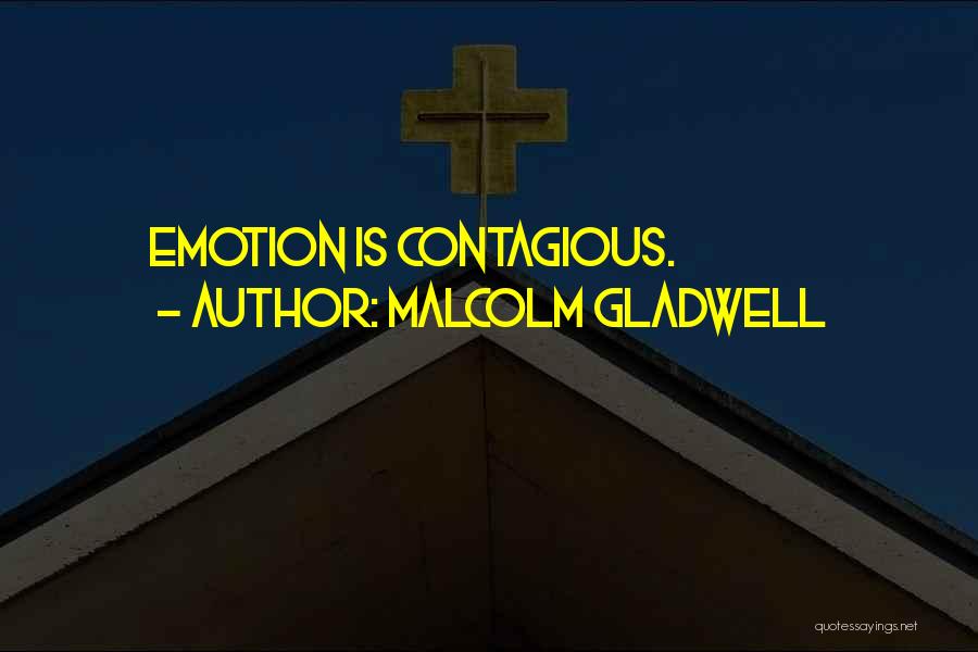 Malcolm Gladwell Quotes: Emotion Is Contagious.