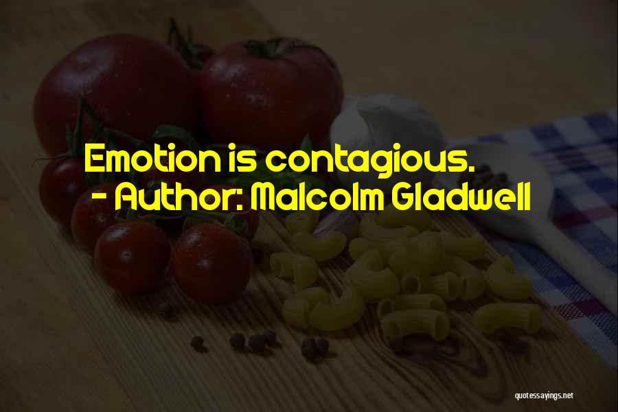 Malcolm Gladwell Quotes: Emotion Is Contagious.
