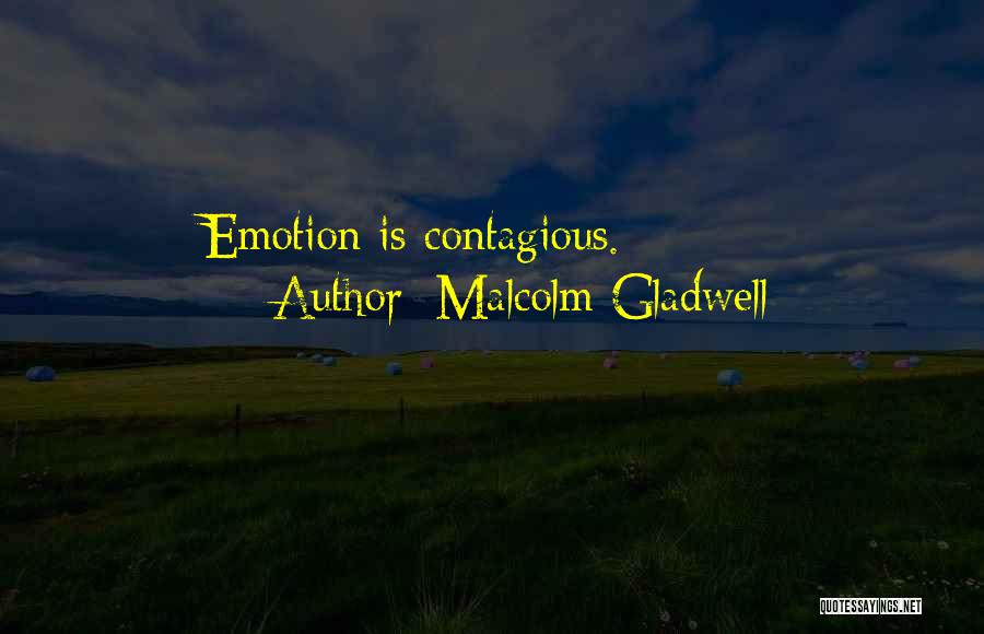 Malcolm Gladwell Quotes: Emotion Is Contagious.