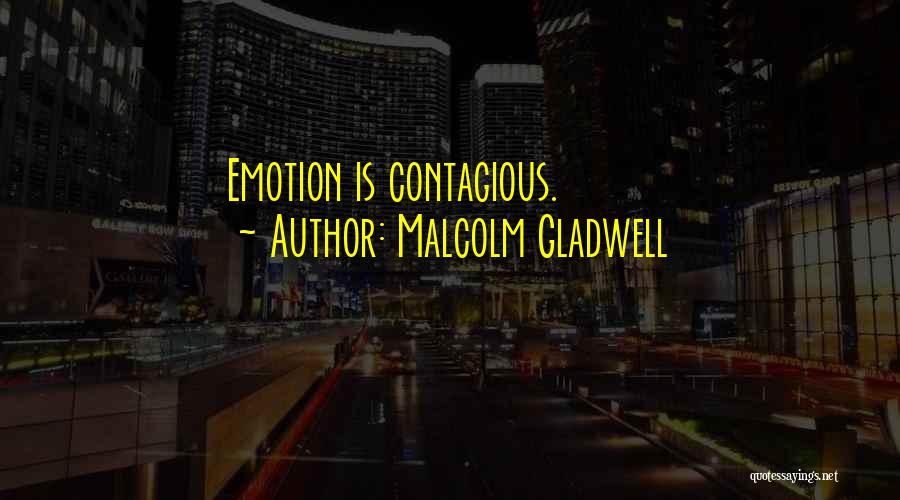 Malcolm Gladwell Quotes: Emotion Is Contagious.