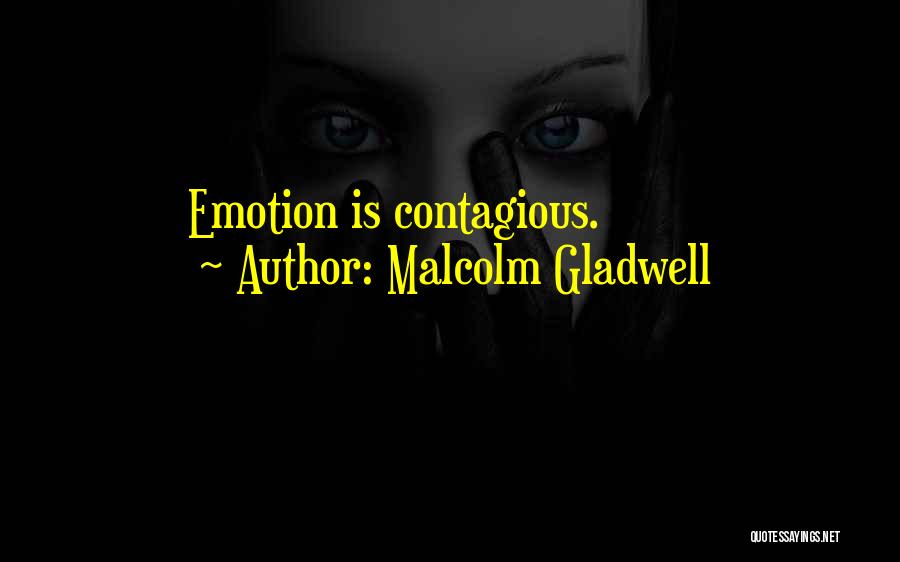 Malcolm Gladwell Quotes: Emotion Is Contagious.