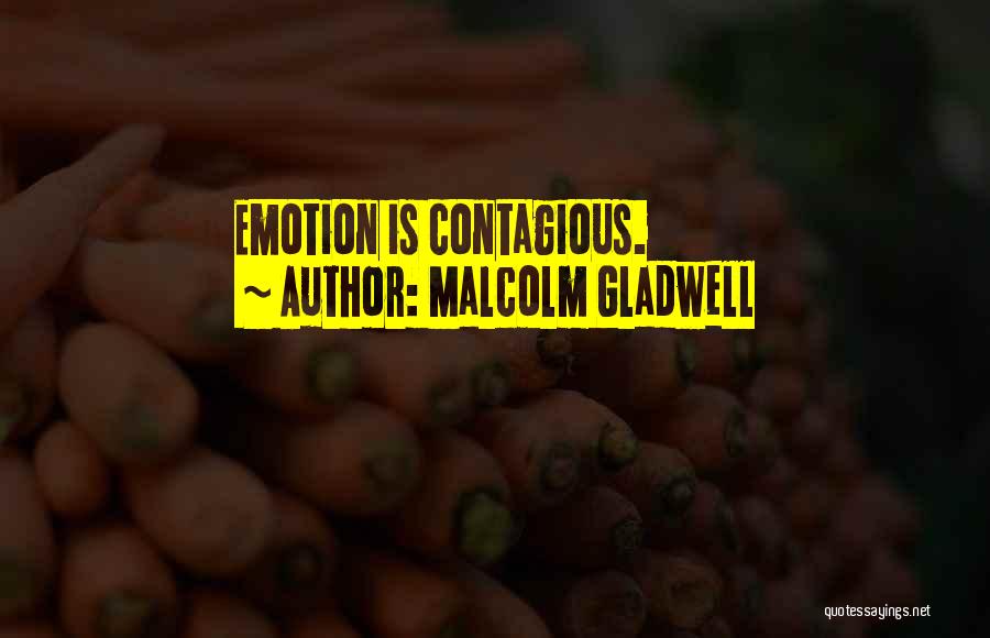 Malcolm Gladwell Quotes: Emotion Is Contagious.