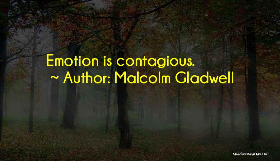 Malcolm Gladwell Quotes: Emotion Is Contagious.