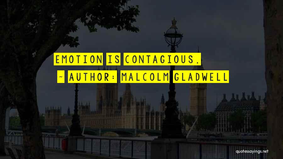 Malcolm Gladwell Quotes: Emotion Is Contagious.