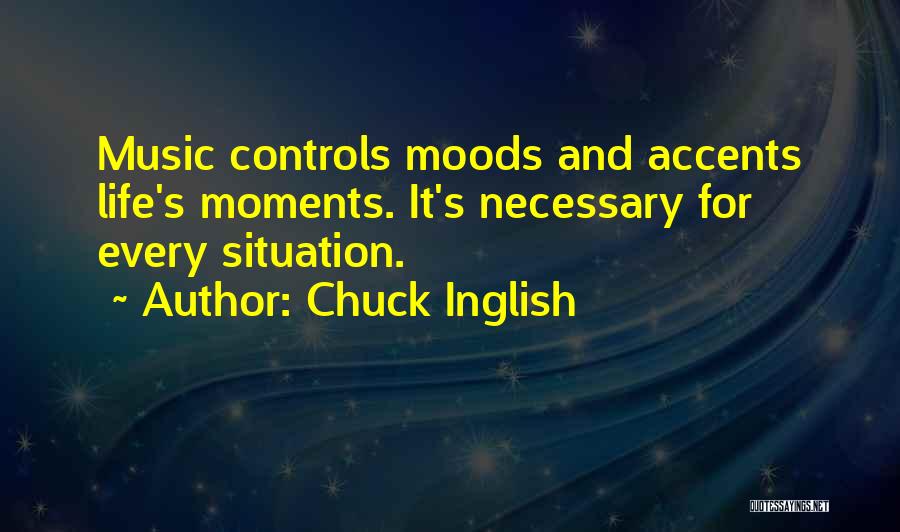 Chuck Inglish Quotes: Music Controls Moods And Accents Life's Moments. It's Necessary For Every Situation.