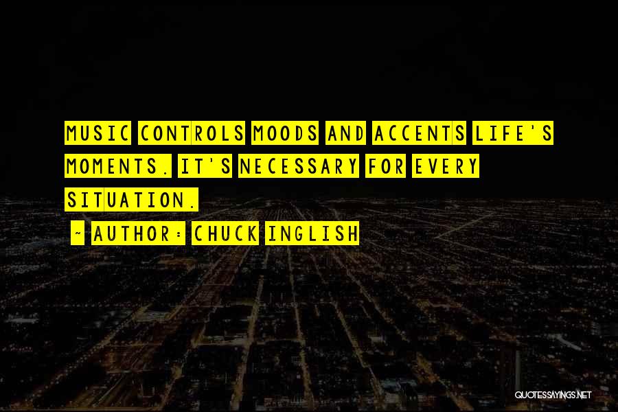 Chuck Inglish Quotes: Music Controls Moods And Accents Life's Moments. It's Necessary For Every Situation.