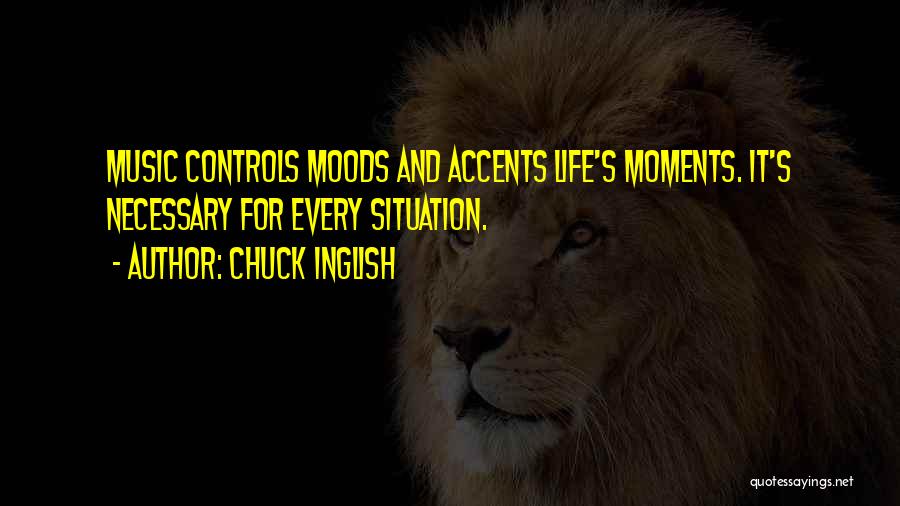 Chuck Inglish Quotes: Music Controls Moods And Accents Life's Moments. It's Necessary For Every Situation.