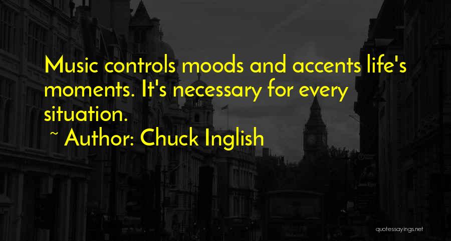 Chuck Inglish Quotes: Music Controls Moods And Accents Life's Moments. It's Necessary For Every Situation.