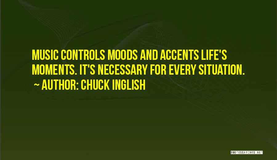 Chuck Inglish Quotes: Music Controls Moods And Accents Life's Moments. It's Necessary For Every Situation.