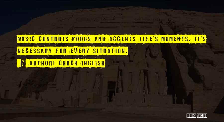 Chuck Inglish Quotes: Music Controls Moods And Accents Life's Moments. It's Necessary For Every Situation.